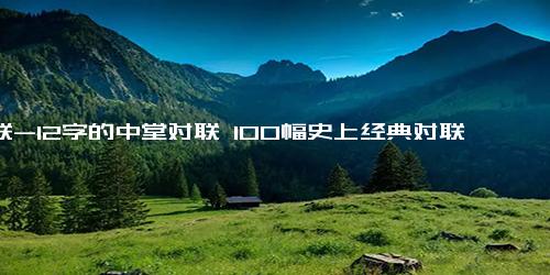 对联-12字的中堂对联 100幅史上经典对联-名